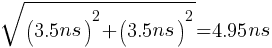 sqrt{(3.5 ns)^2 + (3.5 ns)^2}= 4.95 ns