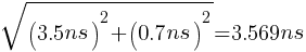 sqrt{(3.5 ns)^2 + (0.7 ns)^2}= 3.569 ns